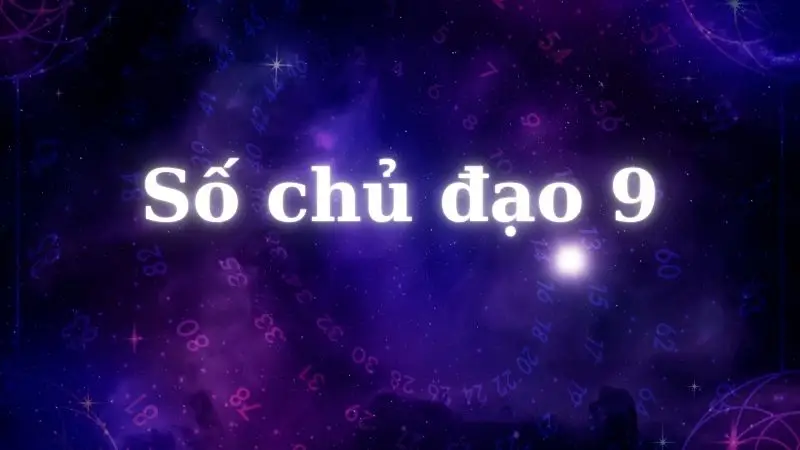 Số chủ đạo 9 là ai? Giải mã về tình yêu, sự nghiệp và sứ mệnh 2026